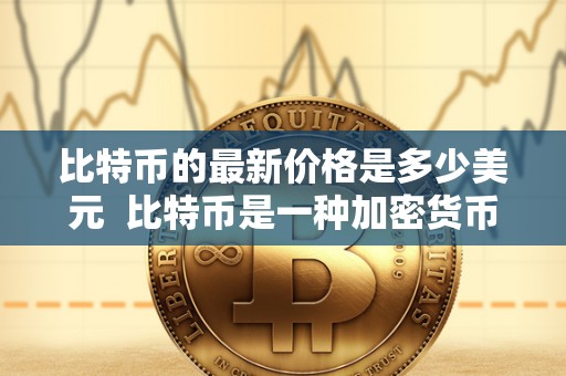 比特币的最新价格是多少美元  比特币是一种加密货币，其价格波动较大，因此关注比特币的最新价格是多少美元是许多人的关注焦点。目前，比特币的价格一直在不断变化，投资者需要及时了解最新的价格情况，以做出相应的决策。比特币的价格受多种因素影响，包括市场供需、政策法规、投资者情绪等。因此，及时获取比特币的最新价格是多少美元对于投资者来说至关重要。