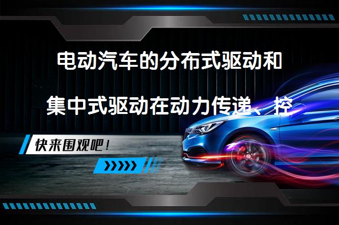 电动汽车的分布式驱动和集中式驱动在动力传递、控制复杂性以及能源效率等方面有所区别。具体分析如下：_58汽车